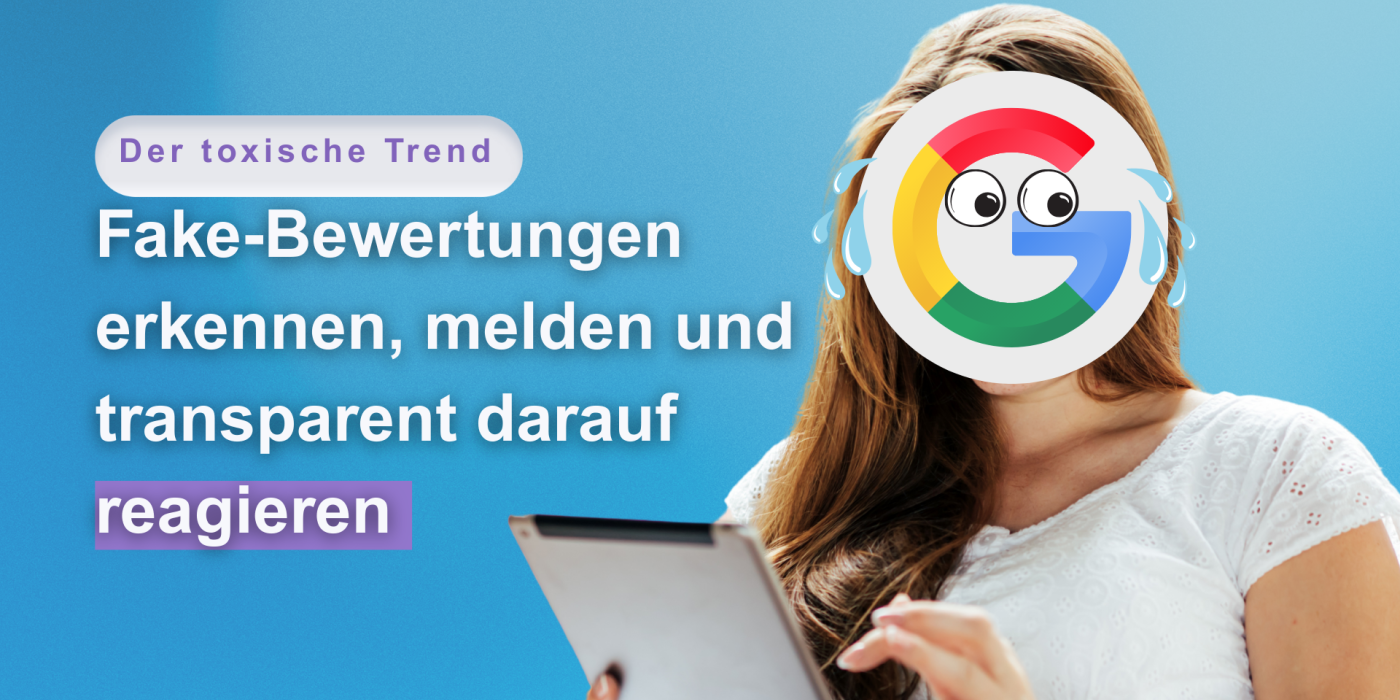 Der toxische Trend – Fake-Bewertungen erkennen, melden und transparent darauf reagieren Google Bewertungen Google Rezensionen